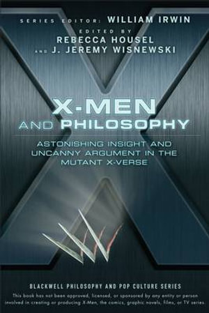 X-Men and Philosophy : Astonishing Insight and Uncanny Argument in the Mutant X-Verse - William Irwin