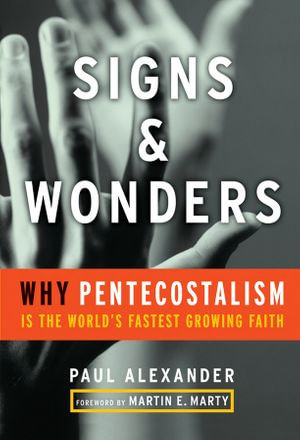 Signs & Wonders : Why Pentecostalism Is the World's Fastest Growing Faith - Paul Alexander