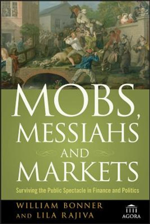 Mobs, Messiahs, and Markets : Surviving the Public Spectacle in Finance and Politics - William Bonner