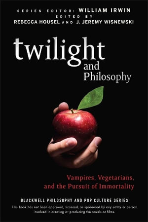 Twilight and Philosophy : Vampires, Vegetarians, and the Pursuit of Immortality - William Irwin