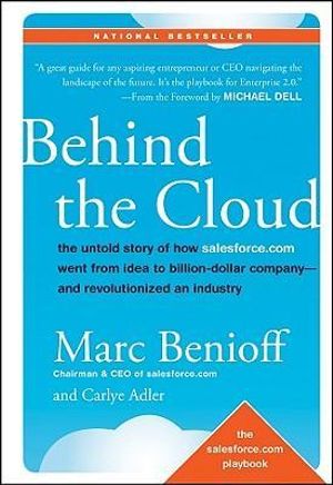 Behind the Cloud : The Untold Story of How Salesforce.com Went from Idea to Billion-Dollar Company-and Revolutionized an Industry - Marc Benioff