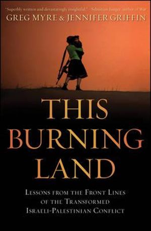 This Burning Land : Lessons from the Front Lines of the Transformed Israeli-Palestinian Conflict  - Greg Myre