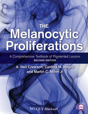 The Melanocytic Proliferations : A Comprehensive Textbook of Pigmented Lesions - A. Neil Crowson