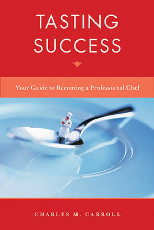 Tasting Success : Your Guide to Becoming a Professional Chef - Charles Carroll