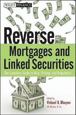 Reverse Mortgages and Linked Securities : The Complete Guide to Risk, Pricing, and Regulation - Vishaal B. Bhuyan