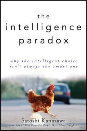 The Intelligence Paradox : Why the Intelligent Choice Isn't Always the Smart One - Satoshi Kanazawa