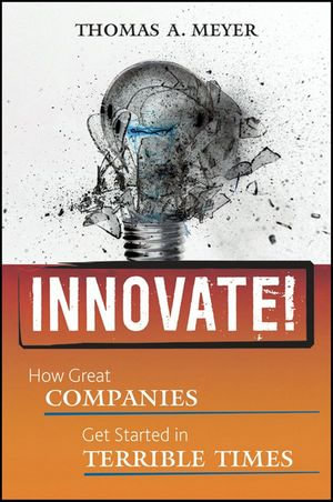 Innovate! : How Great Companies Get Started in Terrible Times - Thomas A. Meyer