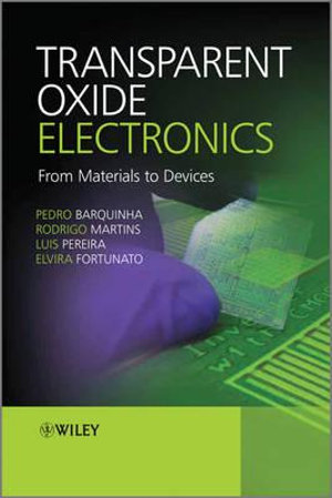 Transparent Oxide Electronics : From Materials to Devices - Pedro Barquinha