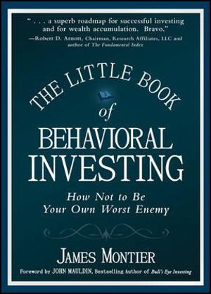 The Little Book Of Behavioral Investing : How Not To Be Your Own Worst Enemy :  How Not to Be Your Own Worst Enemy - James Montier