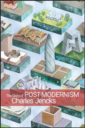 The Story of Post-Modernism : Five Decades of the Ironic, Iconic and Critical in Architecture - Charles Jencks