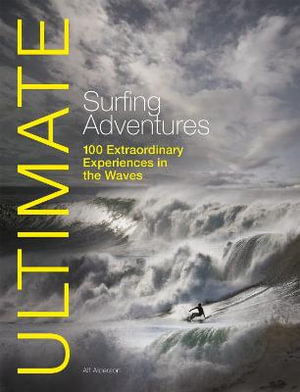 Ultimate Surfing Adventures : 100 Extraordinary Experiences in the Waves - ALF ALDERSON