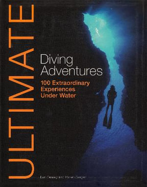 Ultimate Diving Adventures : 100 Extraordinary Experiences Under Water :  100 Extraordinary Experiences Under Water - LEN DEELEY