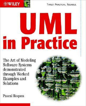 UML in Practice : The Art of Modeling Software Systems Demonstrated through Worked Examples and Solutions - Pascal Roques