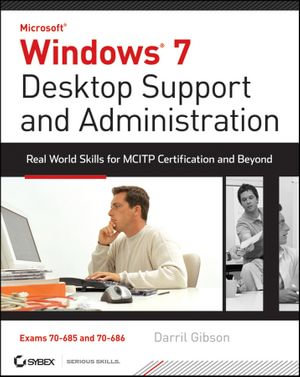 Windows 7 Desktop Support and Administration : Real World Skills for MCITP Certification and Beyond (Exams 70-685 and 70-686) - Darril Gibson