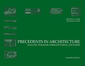 Precedents in Architecture : Analytic Diagrams, Formative Ideas, and Partis - Roger H. Clark