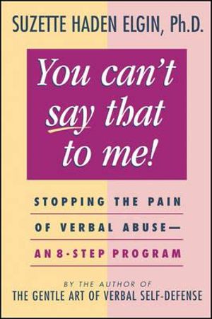 You Can't Say That to Me : Stopping the Pain of Verbal Abuse--An 8- Step Program - Suzette Haden Elgin