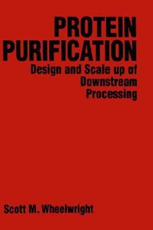 Protein Purification : Design and Scale up of Downstream Processing - Scott M. Wheelwright