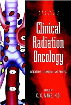 Clinical Radiation Oncology : Indications, Techniques, and Results - C. C. Wang