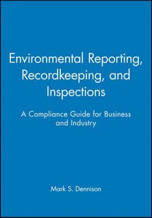 Environmental Reporting, Recordkeeping, and Inspections : A Compliance Guide for Business and Industry - Mark S. Dennison