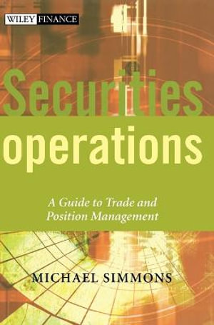 Securities Operations : A Guide to Trade and Position Management - Michael Simmons