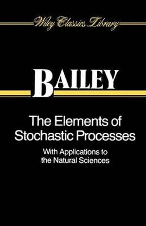 The Elements of Stochastic Processes with Applications to the Natural Sciences : Wiley Classics Library - Norman T. J. Bailey