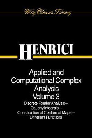 Applied and Computational Complex Analysis, Volume 3 : Discrete Fourier Analysis, Cauchy Integrals, Construction of Conformal Maps, Univalent Functions - Peter Henrici