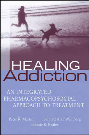 Healing Addiction : An Integrated Pharmacopsychosocial Approach to Treatment - Peter Martin