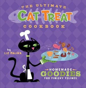 The Ultimate Cat Treat Cookbook : Homemade Goodies for Finicky Felines - Liz Palika