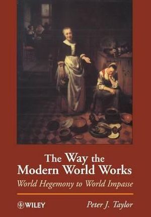 The Way the Modern World Works : World Hegemony to World Impasse - Peter J. Taylor