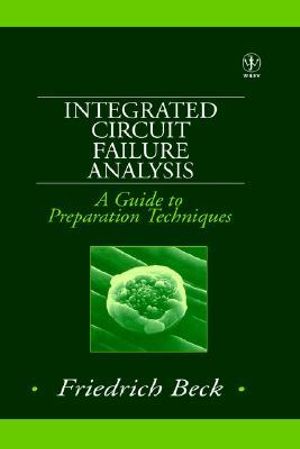 Integrated Circuit Failure Analysis : A Guide to Preparation Techniques - Friedrich Beck