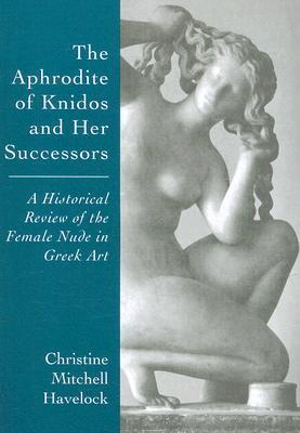 The Aphrodite of Knidos and Her Successors : A Historical Review of the Female Nude in Greek Art - Christine Mitchell Havelock