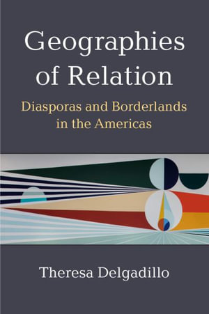 Geographies of Relation : Diasporas and Borderlands in the Americas - Theresa Delgadillo