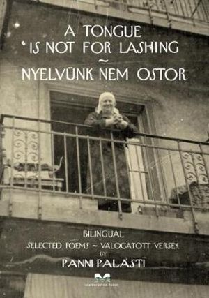 A Tongue Is Not For Lashing - Nyelvunk Nem Ostor : A collection of poems in two languages - English and Hungarian. - Panni Palasti