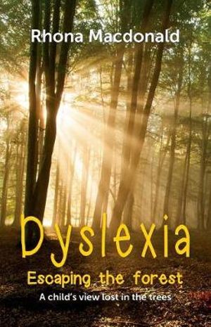 Dyslexia-Escaping The Forest : A child's view lost in the trees - Rhona MacDonald