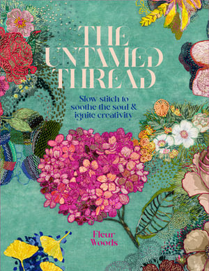 The Untamed Thread : Slow stich to soothe the soul & ignite creativity - Fleur Woods