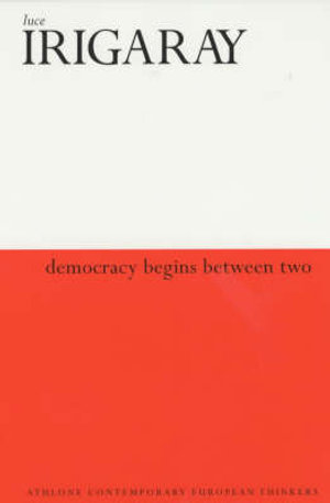 Democracy Begins Between Two : Athlone Contemporary European Thinkers - Luce Irigaray