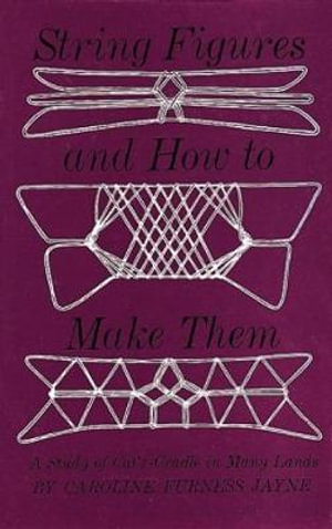 String Figures and How to Make Them : A Study Of Cats-Cradle In Many Lands - CAROLINE F. JAYNE