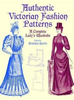 Authentic Victorian Fashion Patterns : A Complete Lady's Wardrobe - KRISTINA HARRIS