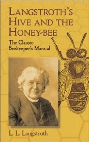 Langstroth's Hive and the Honey-Bee : The Classic Beekeeper's Manual - L. L. LANGSTROTH