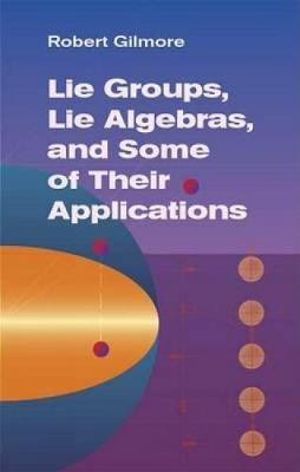 Lie Groups, Lie Algebras, and Some of Their Applications : Dover Books on Mathema 1.4tics - ROBERT GILMORE