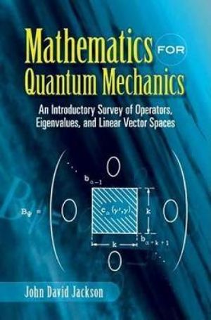 Mathematics for Quantum Mechanics : An Introductory Survey of Operators, Eigenvalues, and Linear Vector Spaces - JOHN DAVID JACKSON