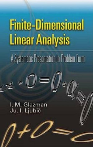 Finite-Dimensional Linear Analysis : A Systematic Presentation in Problem Form - I. M. Glazman