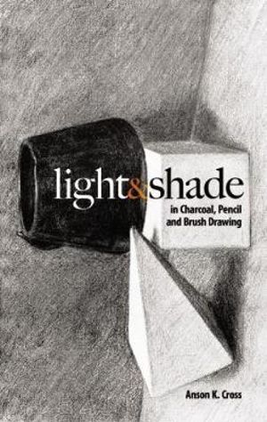 Light and Shade in Charcoal, Pencil and Brush Drawing : Dover Art Instruction - ANSON K CROSS