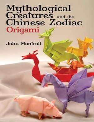 Mythological Creatures and the Chinese Zodiac Origami : Dover Origami Papercraft - JOHN MONTROLL