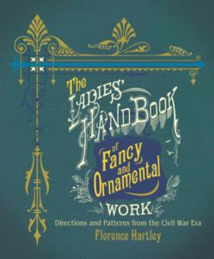 The Ladies' Hand Book of Fancy and Ornamental Work : Directions and Patterns from the Civil War Era - Florence Hartley