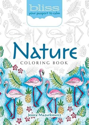 Nature Coloring Book : Bliss : Your Passport to Calm - Jessica Mazurkiewicz