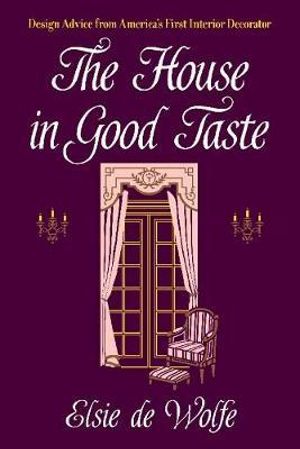 The House in Good Taste : Design Advice from America's First Interior Decorator - Elsie De Wolfe