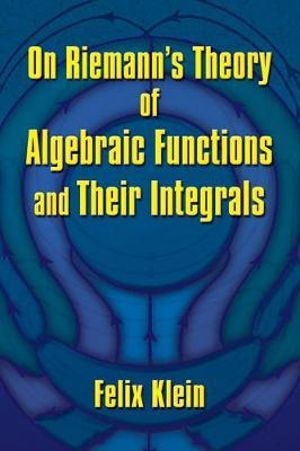 On Riemann's Theory of Algebraic Functions and Their Integrals : Dover Books on Mathematics - Felix Klein