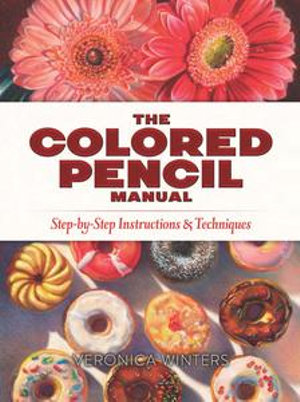 The Colored Pencil Manual : Step-by-Step Instructions and Techniques - Veronica Winters