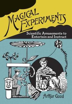 Magical Experiments : Scientific Amusements to Entertain and Instruct - Arthur Good 